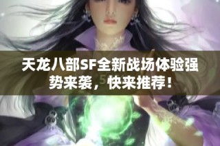 天龙八部SF全新战场体验强势来袭，快来推荐！