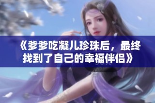 《爹爹吃凝儿珍珠后，最终找到了自己的幸福伴侣》