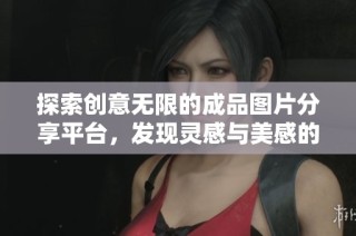 探索创意无限的成品图片分享平台，发现灵感与美感的交汇点