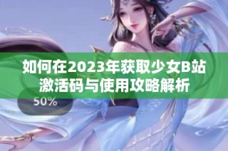 如何在2023年获取少女B站激活码与使用攻略解析