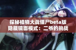探秘植物大战僵尸beta版隐藏镜面模式：二爷的挑战之旅
