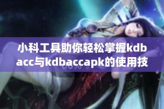 小科工具助你轻松掌握kdbacc与kdbaccapk的使用技巧