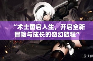 “术士重启人生，开启全新冒险与成长的奇幻旅程”