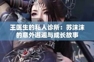 王医生的私人诊所：苏沫沫的意外邂逅与成长故事