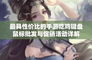 最具性价比的手游吃鸡键盘鼠标批发与促销活动详解