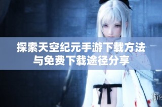 探索天空纪元手游下载方法与免费下载途径分享