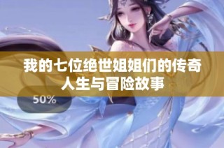 我的七位绝世姐姐们的传奇人生与冒险故事