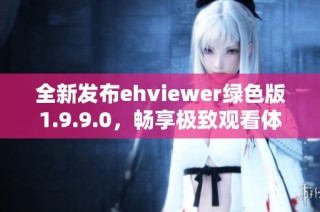 全新发布ehviewer绿色版1.9.9.0，畅享极致观看体验