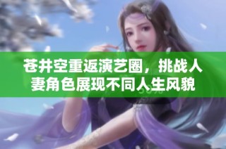 苍井空重返演艺圈，挑战人妻角色展现不同人生风貌