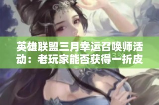 英雄联盟三月幸运召唤师活动：老玩家能否获得一折皮肤奖励