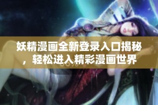 妖精漫画全新登录入口揭秘，轻松进入精彩漫画世界