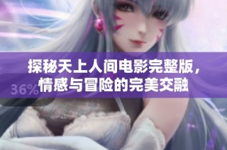 探秘天上人间电影完整版，情感与冒险的完美交融