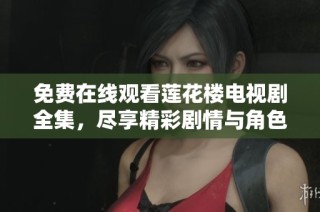 免费在线观看莲花楼电视剧全集，尽享精彩剧情与角色互动