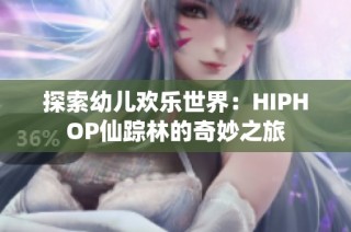 探索幼儿欢乐世界：HIPHOP仙踪林的奇妙之旅