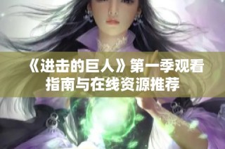《进击的巨人》第一季观看指南与在线资源推荐