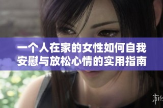 一个人在家的女性如何自我安慰与放松心情的实用指南