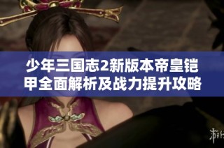 少年三国志2新版本帝皇铠甲全面解析及战力提升攻略
