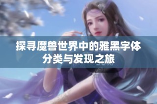 探寻魔兽世界中的雅黑字体分类与发现之旅