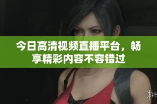 今日高清视频直播平台，畅享精彩内容不容错过