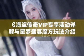 《海盗传奇VIP专享活动详解与星梦盛宴魔方玩法介绍》