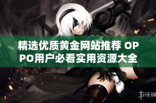 精选优质黄金网站推荐 OPPO用户必看实用资源大全
