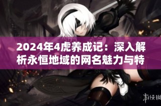 2024年4虎养成记：深入解析永恒地域的网名魅力与特色