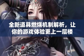 全新道具燃烧机制解析，让你的游戏体验更上一层楼