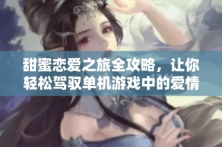 甜蜜恋爱之旅全攻略，让你轻松驾驭单机游戏中的爱情故事