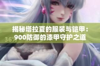 揭秘塔拉夏的服装与铠甲：900防御的漆甲守护之道