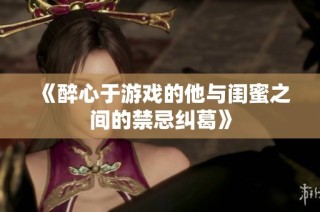 《醉心于游戏的他与闺蜜之间的禁忌纠葛》