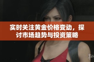 实时关注黄金价格变动，探讨市场趋势与投资策略