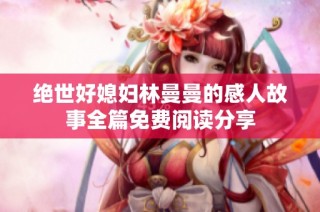 绝世好媳妇林曼曼的感人故事全篇免费阅读分享