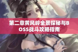 第二章黄风岭全景探秘与BOSS战斗攻略指南