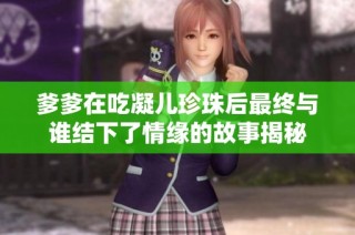 爹爹在吃凝儿珍珠后最终与谁结下了情缘的故事揭秘