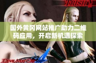 国外黄冈网站推广助力二维码应用，开启新机遇探索