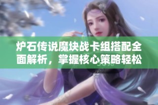 炉石传说魔块战卡组搭配全面解析，掌握核心策略轻松致胜游戏对局