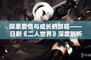 探索爱情与成长的旅程——日剧《二人世界》深度剖析