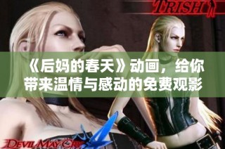 《后妈的春天》动画，给你带来温情与感动的免费观影体验，不容错过！