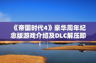 《帝国时代4》豪华周年纪念版游戏介绍及DLC解压即玩攻略分享