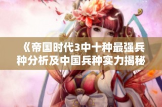 《帝国时代3中十种最强兵种分析及中国兵种实力揭秘》