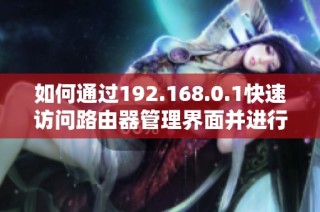 如何通过192.168.0.1快速访问路由器管理界面并进行设置
