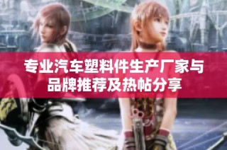 专业汽车塑料件生产厂家与品牌推荐及热帖分享
