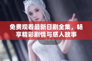 免费观看最新日剧全集，畅享精彩剧情与感人故事