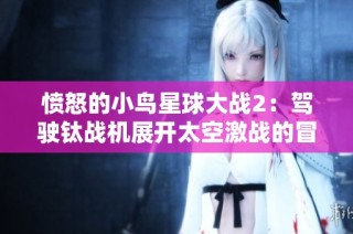 愤怒的小鸟星球大战2：驾驶钛战机展开太空激战的冒险之旅