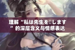 理解“私は先生を愛します”的深层含义与情感表达