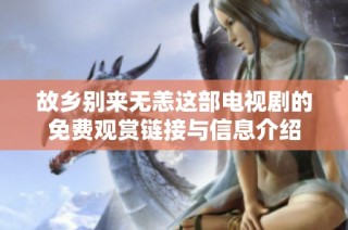 故乡别来无恙这部电视剧的免费观赏链接与信息介绍