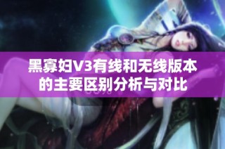 黑寡妇V3有线和无线版本的主要区别分析与对比