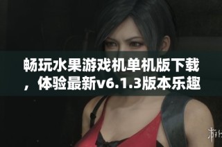 畅玩水果游戏机单机版下载，体验最新v6.1.3版本乐趣
