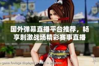 国外弹幕直播平台推荐，畅享刺激战场精彩赛事直播