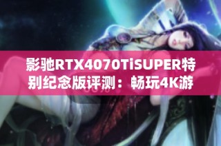 影驰RTX4070TiSUPER特别纪念版评测：畅玩4K游戏的新选择